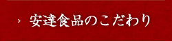 安達食品のこだわり