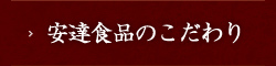 安達食品のこだわり